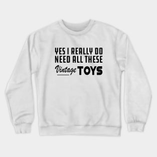 Yes I really do need all these vintage toys Crewneck Sweatshirt